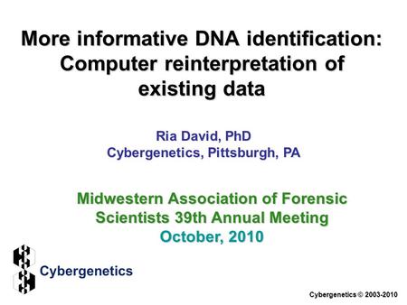 More informative DNA identification: Computer reinterpretation of existing data Ria David, PhD Cybergenetics, Pittsburgh, PA Cybergenetics © 2003-2010.