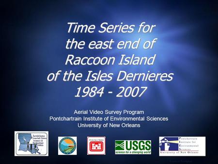 Time Series for the east end of Raccoon Island of the Isles Dernieres 1984 - 2007 Aerial Video Survey Program Pontchartrain Institute of Environmental.