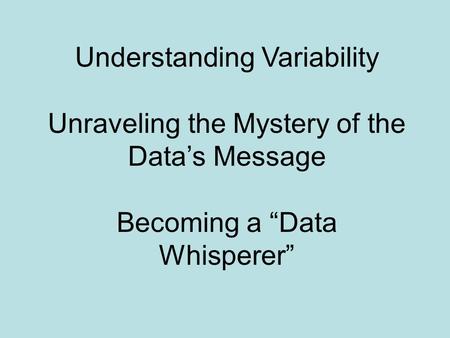 Understanding Variability Unraveling the Mystery of the Data’s Message Becoming a “Data Whisperer”