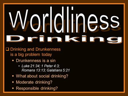  Drinking and Drunkenness is a big problem today  Drunkenness is a sin Luke 21:34; 1 Peter 4:3; Romans 13:13; Galatians 5:21  What about social drinking?