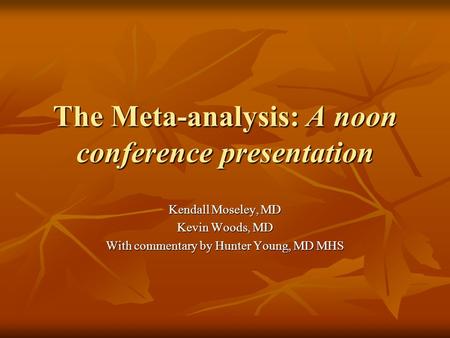 The Meta-analysis: A noon conference presentation Kendall Moseley, MD Kevin Woods, MD With commentary by Hunter Young, MD MHS.