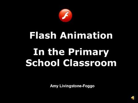 Amy Livingstone-Foggo, Wenona Junior School Flash Animation In the Primary School Classroom Amy Livingstone-Foggo.