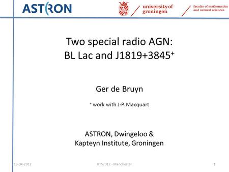 19-04-20121RTS2012 - Manchester Two special radio AGN: BL Lac and J1819+3845 + Ger de Bruyn + work with J-P. Macquart ASTRON, Dwingeloo & Kapteyn Institute,