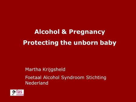 Alcohol & Pregnancy Protecting the unborn baby Martha Krijgsheld Foetaal Alcohol Syndroom Stichting Nederland.