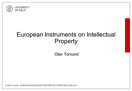 © Olav Torvund - NORWEGIAN RESEARCH CENTER FOR COMPUTERS AND LAW UNIVERSITY OF OSLO European Instruments on Intellectual Property Olav Torvund.
