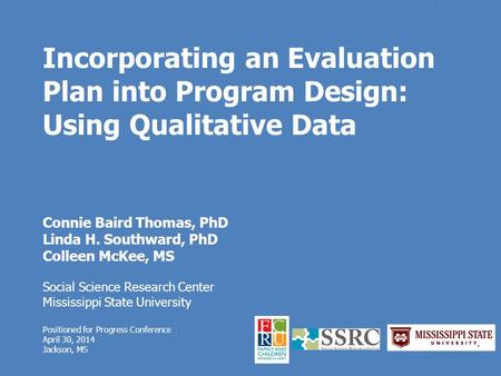 Incorporating an Evaluation Plan into Program Design: Using Qualitative Data Connie Baird Thomas, PhD Linda H. Southward, PhD Colleen McKee, MS Social.