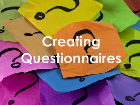 Creating Questionnaires. Learning outcomes Upon completion, students will be able to: Identify the difference between quantitative and qualitative data.