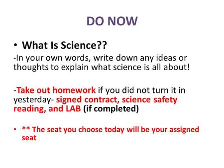 DO NOW What Is Science?? - In your own words, write down any ideas or thoughts to explain what science is all about! -Take out homework if you did not.