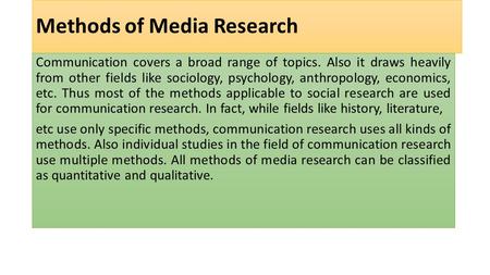 Methods of Media Research Communication covers a broad range of topics. Also it draws heavily from other fields like sociology, psychology, anthropology,