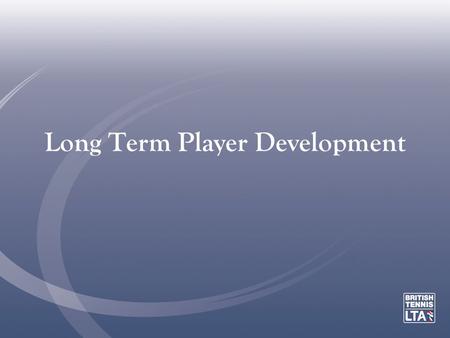 Long Term Player Development. All of us know that developing tennis players is a long process (even if we forget sometimes!) We know that: –much scientific.