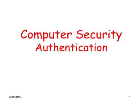 10/8/20151 Computer Security Authentication. 10/8/20152 Entity Authentication Entity Authentication is the process of verifying a claimed identity It.