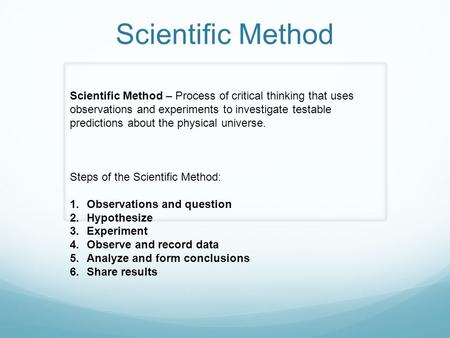 Scientific Method Scientific Method – Process of critical thinking that uses observations and experiments to investigate testable predictions about the.