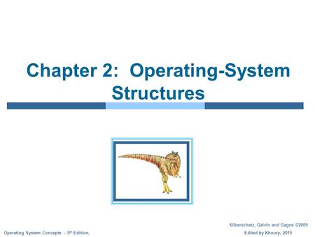 Silberschatz, Galvin and Gagne ©2009 Edited by Khoury, 2015 Operating System Concepts – 9 th Edition, Chapter 2: Operating-System Structures.