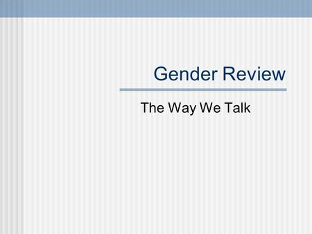 Gender Review The Way We Talk. The Power of Language Language is our means of ordering, classifying and manipulating the world Through language we become.