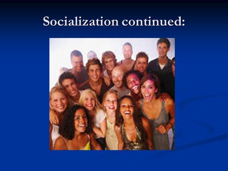Socialization continued:. Standard: SSSocSC1: Students will explain the process of socialization. a. Identify and describes the roles and responsibilities.