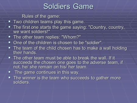Soldiers Game Rules of the game:  Two children teams play this game.  The first one starts the game saying: Country, country, we want soldiers!  The.