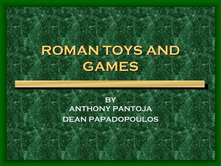 ROMAN TOYS AND GAMES BY ANTHONY PANTOJA DEAN PAPADOPOULOS.