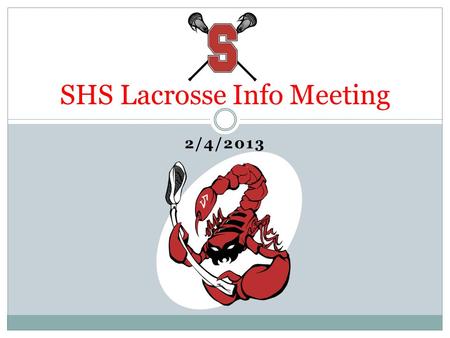 2/4/2013 SHS Lacrosse Info Meeting. Agenda Welcome Budget Update Fundraising Update Volunteer Opportunities Word from the Coaches Wrap-Up & Q&A.