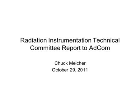 Radiation Instrumentation Technical Committee Report to AdCom Chuck Melcher October 29, 2011.