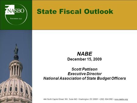 State Fiscal Outlook NABE December 15, 2009 Scott Pattison Executive Director National Association of State Budget Officers 444 North Capitol Street, NW,