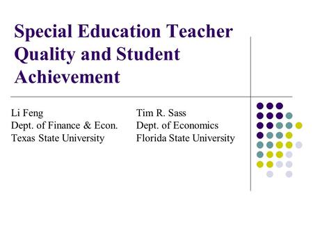 Special Education Teacher Quality and Student Achievement Li Feng Tim R. Sass Dept. of Finance & Econ.Dept. of Economics Texas State UniversityFlorida.