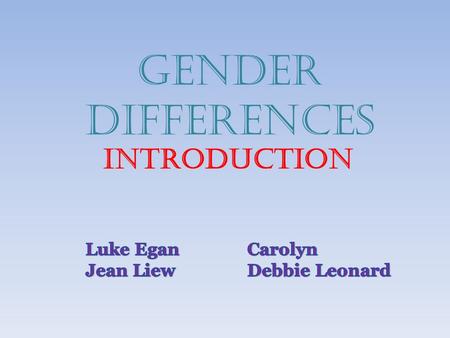 GENDER DIFFERENCES INTRODUCTION. Group Rules: 1. One person speak at a time 2. Respect other students opinions and views 3. Can people please raise their.