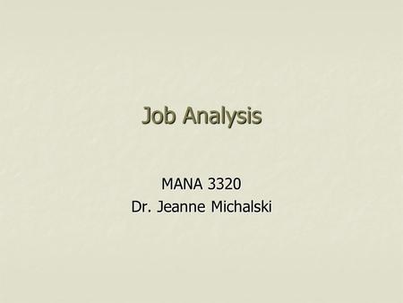 Job Analysis MANA 3320 Dr. Jeanne Michalski. Job Analysis Systematic process for collecting information on the important work-related aspects of a job.