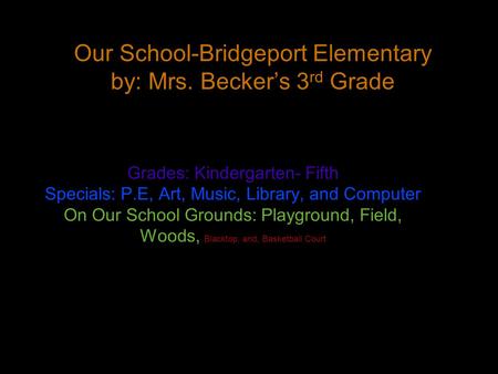 Our School-Bridgeport Elementary by: Mrs. Becker’s 3 rd Grade Grades: Kindergarten- Fifth Specials: P.E, Art, Music, Library, and Computer On Our School.