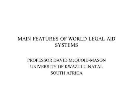 MAIN FEATURES OF WORLD LEGAL AID SYSTEMS PROFESSOR DAVID McQUOID-MASON UNIVERSITY OF KWAZULU-NATAL SOUTH AFRICA.