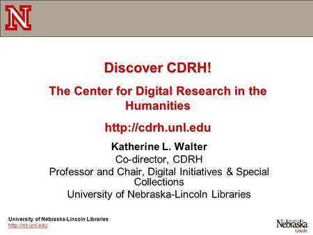 Katherine L. Walter Co-director, CDRH Professor and Chair, Digital Initiatives & Special Collections University of Nebraska-Lincoln Libraries