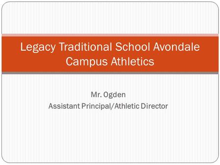 Mr. Ogden Assistant Principal/Athletic Director Legacy Traditional School Avondale Campus Athletics.