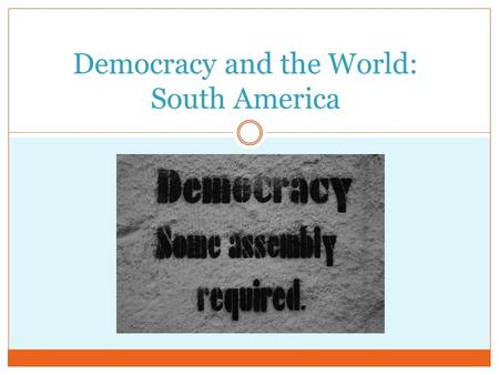Democracy and the World: South America. Making Democracy Work Common PracticesConditions that Foster those Practices Free Elections Having more than one.