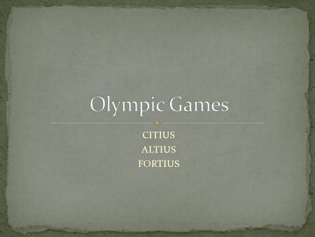 CITIUS ALTIUS FORTIUS. The Olympics have been held since ancient times. The international Olympic Committee was established in 1896. The opening ceremony.