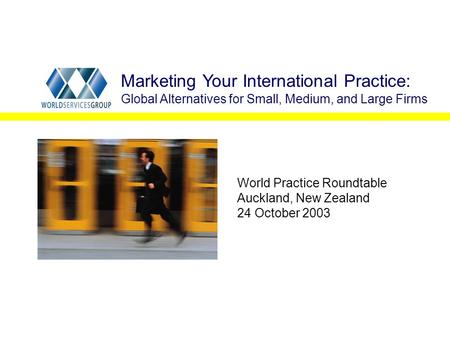 World Practice Roundtable Auckland, New Zealand 24 October 2003 Marketing Your International Practice: Global Alternatives for Small, Medium, and Large.