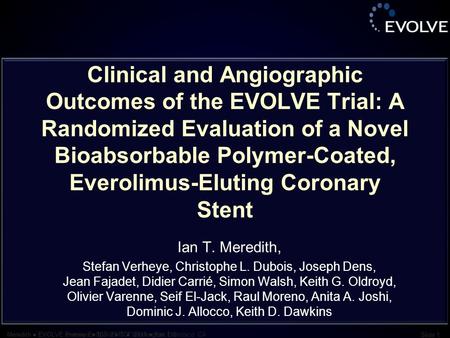 Meredith ● EVOLVE Primary Endpoint ● TCT 2011 ● San Francisco, CA Slide 1 Meredith ● EVOLVE overview ● TCT 2010 ● Washington, DC Slide 1 Clinical and Angiographic.