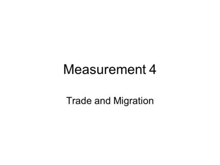 Measurement 4 Trade and Migration. General problems of measurement Flows of goods or of people, or of money (capital transfers, cash remittances…) between.