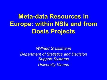 Met a-data Resources in Europe: within NSIs and from Dosis Projects Wilfried Grossmann Department of Statistics and Decision Support Systems University.