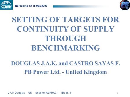 J A K Douglas UK Session ALPHA2 – Block 4 Barcelona 12-15 May 2003 1 SETTING OF TARGETS FOR CONTINUITY OF SUPPLY THROUGH BENCHMARKING DOUGLAS J.A.K. and.