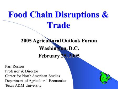 Food Chain Disruptions & Trade 2005 Agricultural Outlook Forum Washington, D.C. February 25, 2005 Parr Rosson Professor & Director Center for North American.