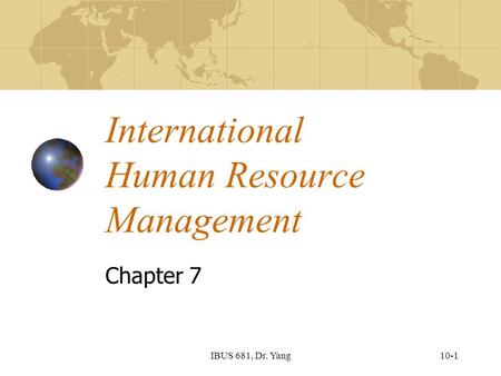10-1IBUS 681, Dr. Yang International Human Resource Management Chapter 7.