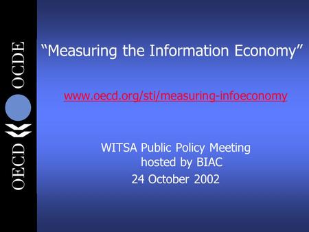“Measuring the Information Economy” www.oecd.org/sti/measuring-infoeconomy WITSA Public Policy Meeting hosted by BIAC 24 October 2002.