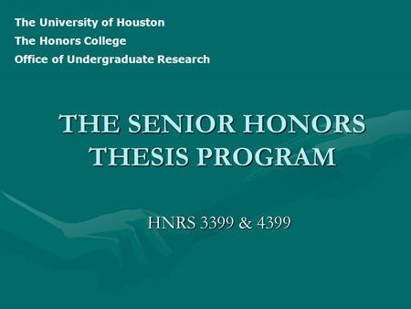 THE SENIOR HONORS THESIS PROGRAM HNRS 3399 & 4399 The University of Houston The Honors College Office of Undergraduate Research.