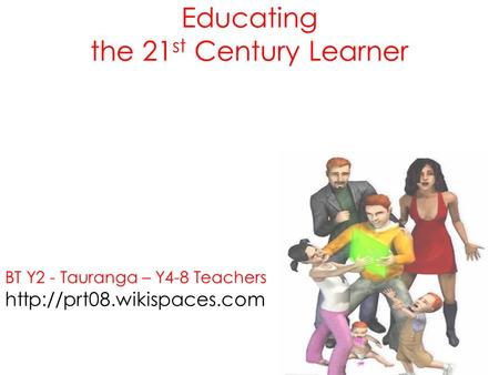 Educating the 21 st Century Learner BT Y2 - Tauranga – Y4-8 Teachers  Tauranga Y0-4.