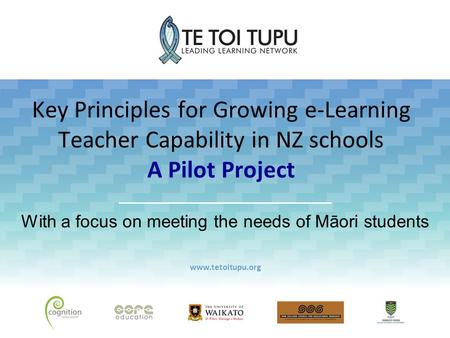 Key Principles for Growing e-Learning Teacher Capability in NZ schools A Pilot Project With a focus on meeting the needs of Māori students www.tetoitupu.org.