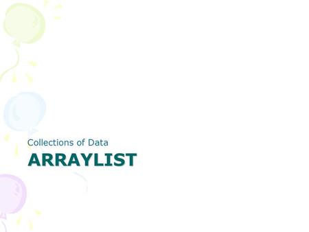 ARRAYLIST Collections of Data. ArrayLists Array lists can grow and shrink as needed ArrayList is a generic class (similar to C++ template) ArrayList has.
