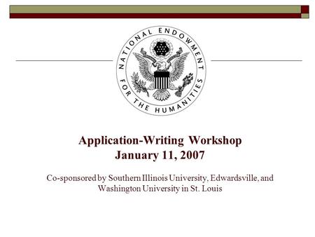 Application-Writing Workshop January 11, 2007 Co-sponsored by Southern Illinois University, Edwardsville, and Washington University in St. Louis.