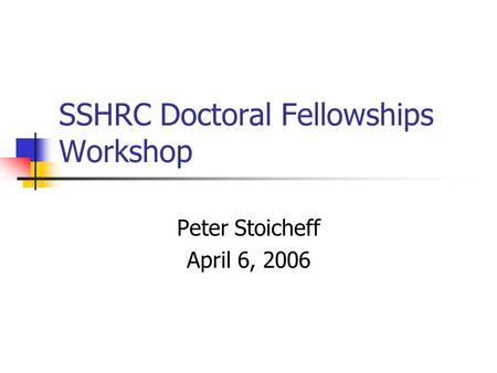 SSHRC Doctoral Fellowships Workshop Peter Stoicheff April 6, 2006.