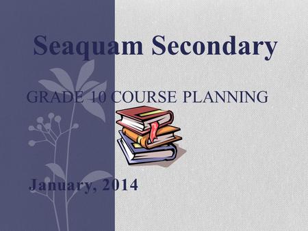 January, 2014 GRADE 10 COURSE PLANNING Seaquam Secondary.