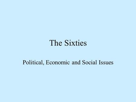 The Sixties Political, Economic and Social Issues.