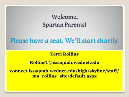 Welcome, Spartan Parents! Please have a seat. We’ll start shortly. Terri Rollins connect.issaquah.wednet.edu/high/skyline/staff/